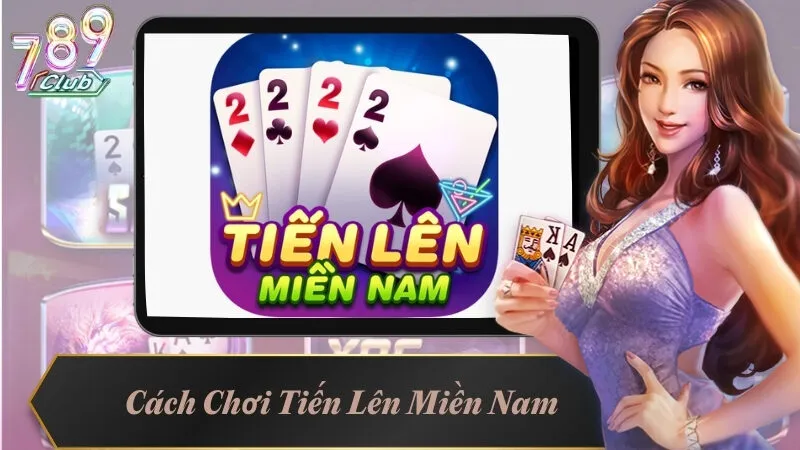 Cách Chơi Tiến Lên Miền Nam - Quy Tắc Và Chiến Thuật Dễ Hiểu