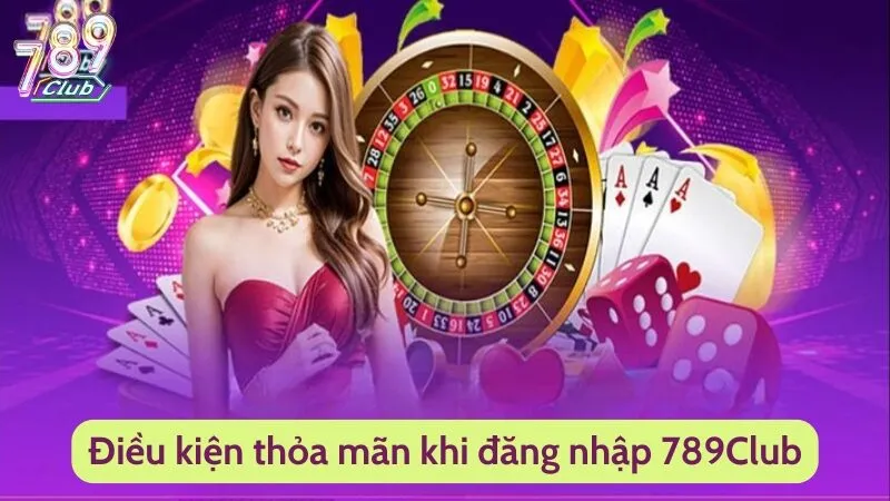 Điều kiện thỏa mãn khi đăng nhập 789Club