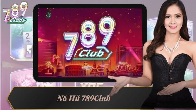 Nổ Hũ 789Club - Sảnh Cược Được Game Thủ Xem Là Số 1 Hiện Nay